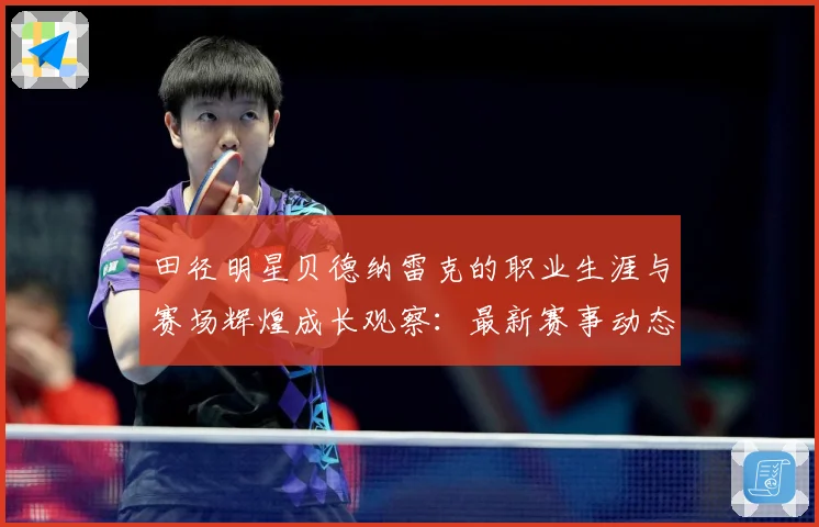 田径明星贝德纳雷克的职业生涯与赛场辉煌成长观察：最新赛事动态与深度分析