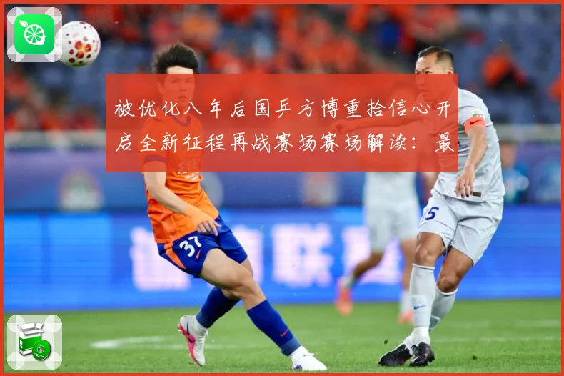 被优化八年后国乒方博重拾信心开启全新征程再战赛场赛场解读：最新赛事动态与深度分析