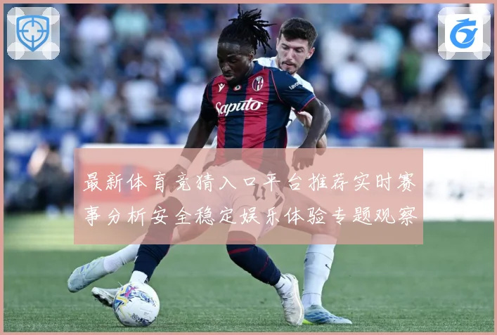 最新体育竞猜入口平台推荐实时赛事分析安全稳定娱乐体验专题观察：最新赛事动态与深度分析