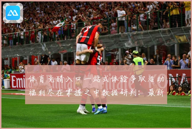 体育竞猜入口一站式体验争取活动福利尽在掌握之中数据研判：最新赛事动态与深度分析