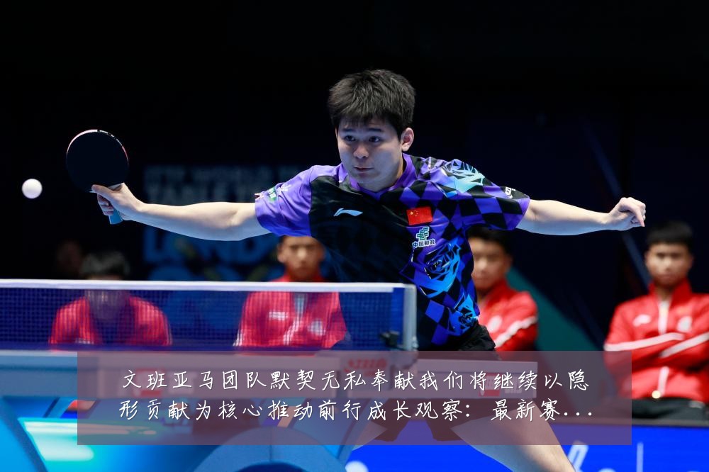 文班亚马团队默契无私奉献我们将继续以隐形贡献为核心推动前行成长观察:最新赛事动态与深度分析