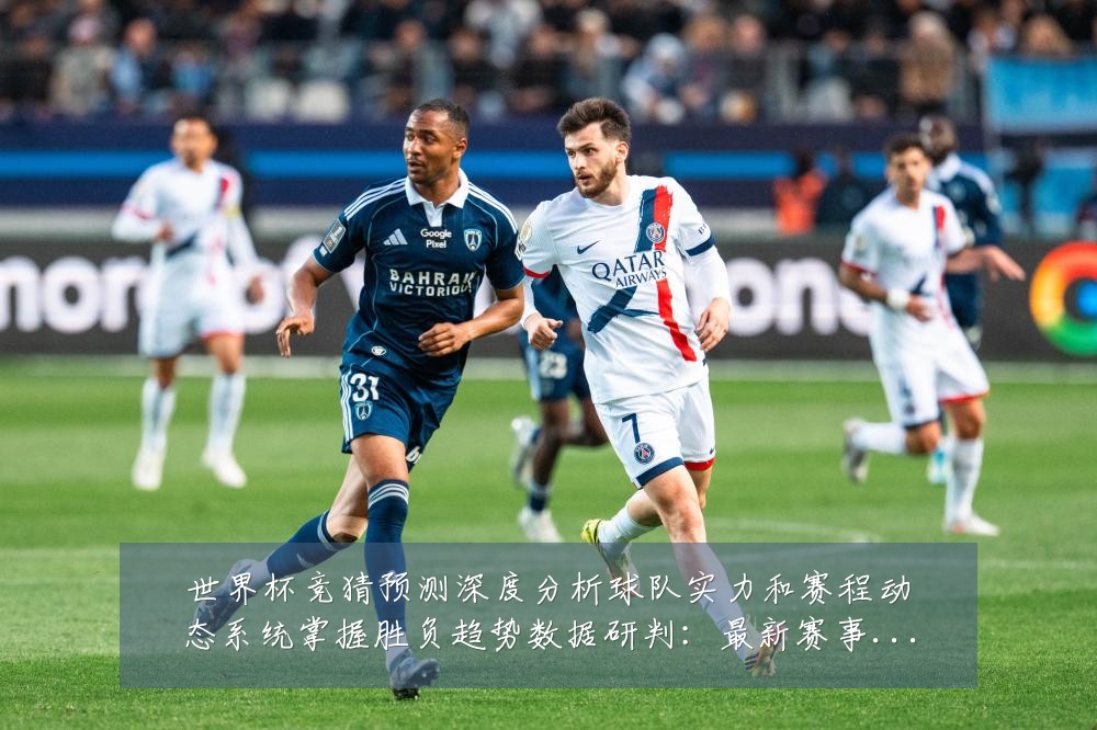 世界杯竞猜预测深度分析球队实力和赛程动态系统掌握胜负趋势数据研判:最新赛事动态与深度分析