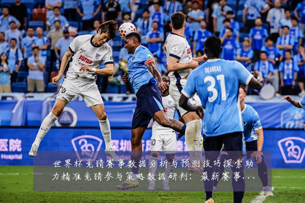 世界杯竞猜赛事数据分析与预测技巧探索助力精准竞猜参与策略数据研判:最新赛事动态与深度分析