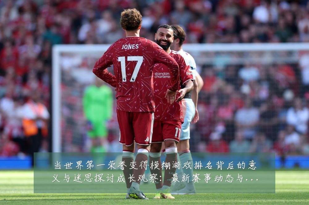 当世界第一荣誉变得模糊游戏排名背后的意义与迷思探讨成长观察:最新赛事动态与深度分析