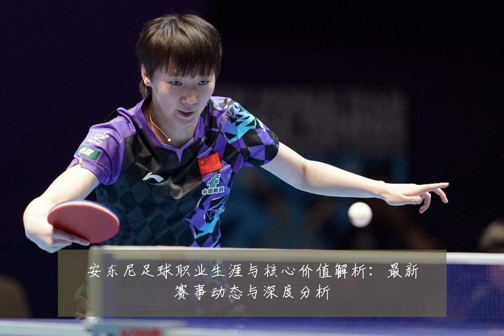 安东尼足球职业生涯与核心价值解析:最新赛事动态与深度分析